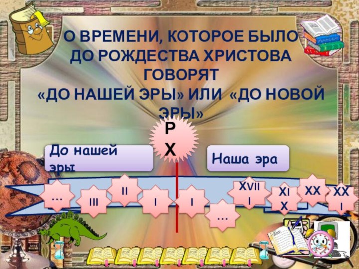 О ВРЕМЕНИ, КОТОРОЕ БЫЛО ДО РОЖДЕСТВА ХРИСТОВА ГОВОРЯТ «ДО НАШЕЙ ЭРЫ» ИЛИ