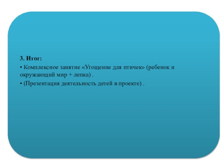 3. Итог:• Комплексное занятие «Угощение для птичек» (ребенок и окружающий мир +