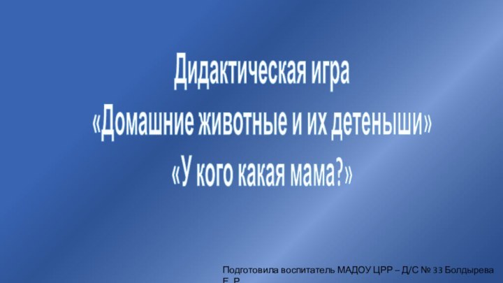 Дидактическая игра «Домашние животные и их детеныши» «У кого какая мама?»Подготовила воспитатель