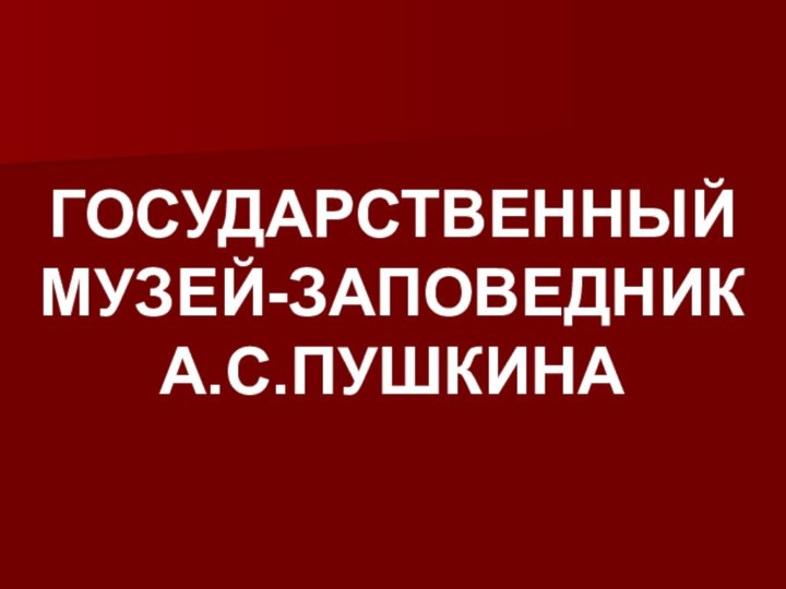 ГОСУДАРСТВЕННЫЙ МУЗЕЙ-ЗАПОВЕДНИК А.С.ПУШКИНА