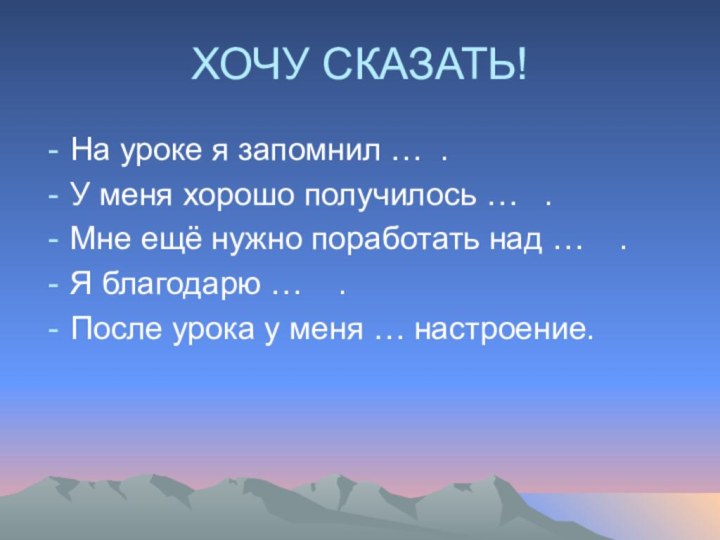 ХОЧУ СКАЗАТЬ!На уроке я запомнил … .У меня хорошо получилось …