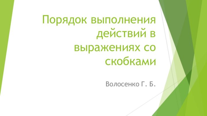 Порядок выполнения  действий в выражениях со скобкамиВолосенко Г. Б.