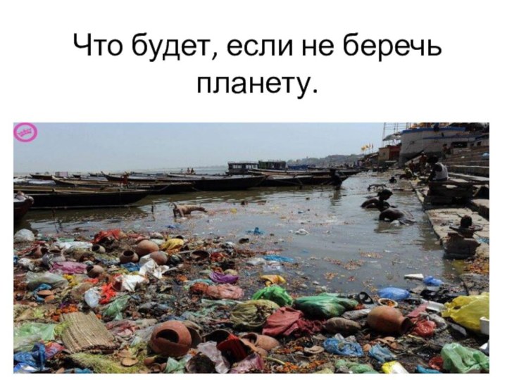 Что будет, если не беречь планету.