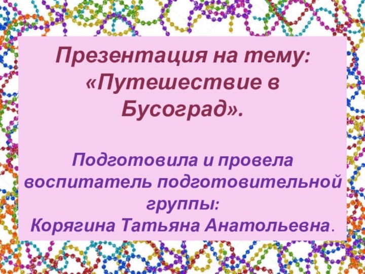 Презентация на тему: «Путешествие в Бусоград».  Подготовила и провела  воспитатель