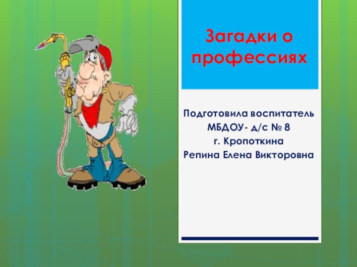 Загадки о профессиях Подготовила воспитатель МБДОУ- д/с № 8 г. КропоткинаРепина Елена Викторовна