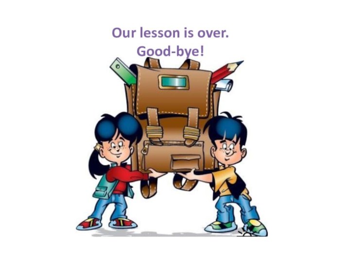 Our lesson is over. Good-bye!
