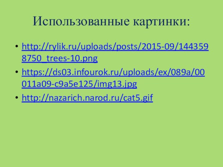 Использованные картинки:http://rylik.ru/uploads/posts/2015-09/1443598750_trees-10.pnghttps://ds03.infourok.ru/uploads/ex/089a/00011a09-c9a5e125/img13.jpghttp://nazarich.narod.ru/cat5.gif