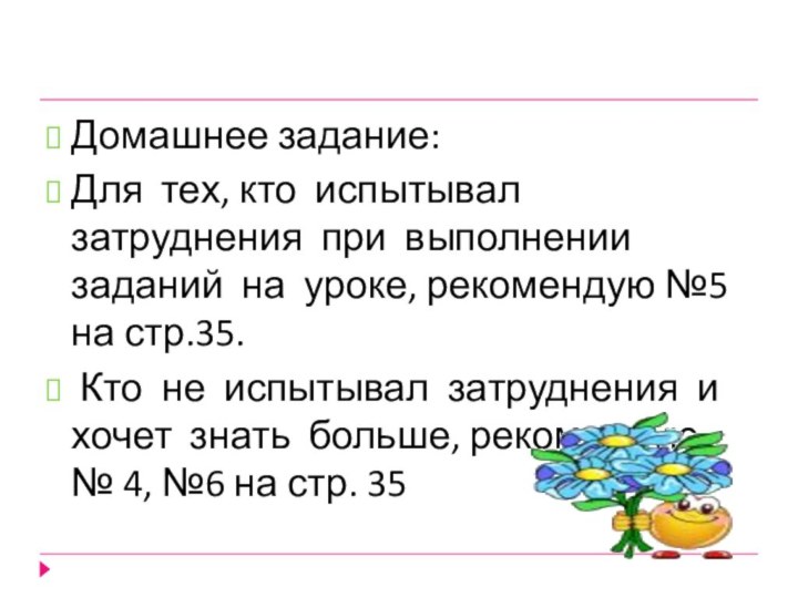 Домашнее задание:Для тех, кто испытывал затруднения при выполнении заданий на уроке, рекомендую