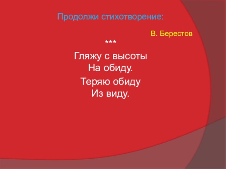 ***Гляжу с высоты На обиду.В. БерестовТеряю обидуИз виду.Продолжи стихотворение: