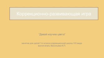 Конспет-презентация коррекционно-развивающего занятия Давай изучим цвета электронный образовательный ресурс (1 класс)