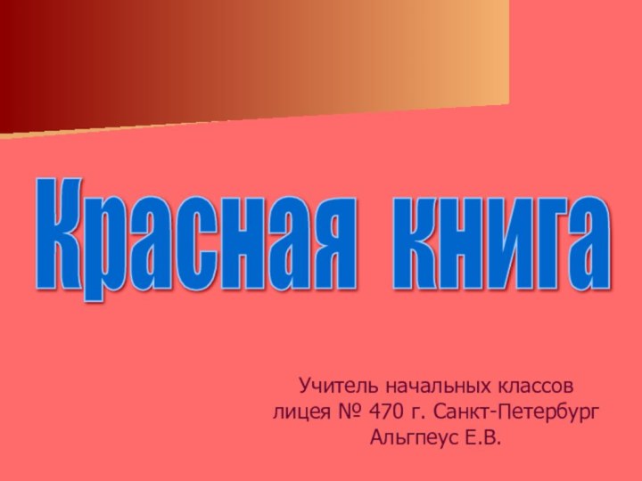 Учитель начальных классов  лицея № 470 г. Санкт-Петербург  Альгпеус Е.В.Красная книга