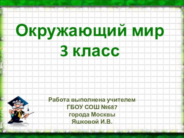 Окружающий мир 3 классРабота выполнена учителем ГБОУ СОШ №687города Москвы Яшковой И.В.