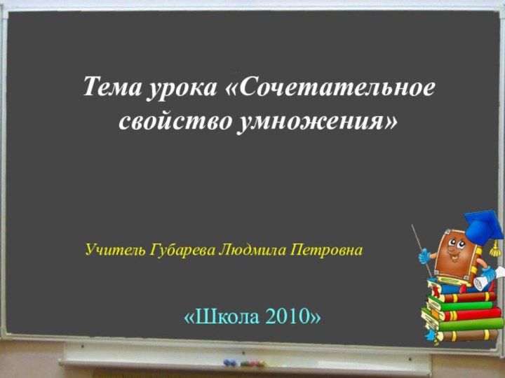 Тема урока «Сочетательное свойство умножения»«Школа 2010» Учитель Губарева Людмила Петровна