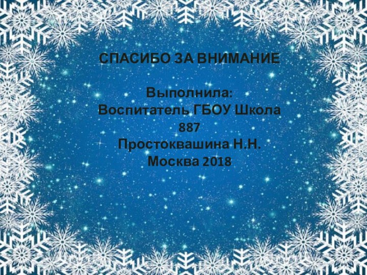 СПАСИБО ЗА ВНИМАНИЕВыполнила:Воспитатель ГБОУ Школа 887Простоквашина Н.Н.Москва 2018