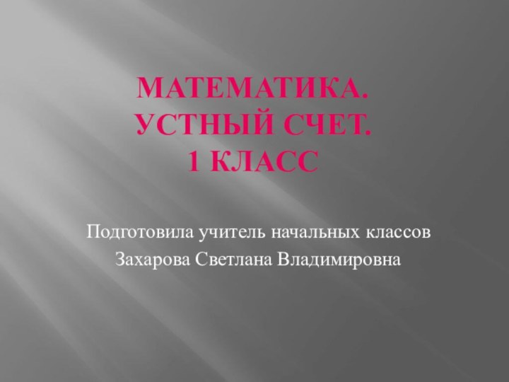 Математика.  Устный счет. 1 классПодготовила учитель начальных классовЗахарова Светлана Владимировна