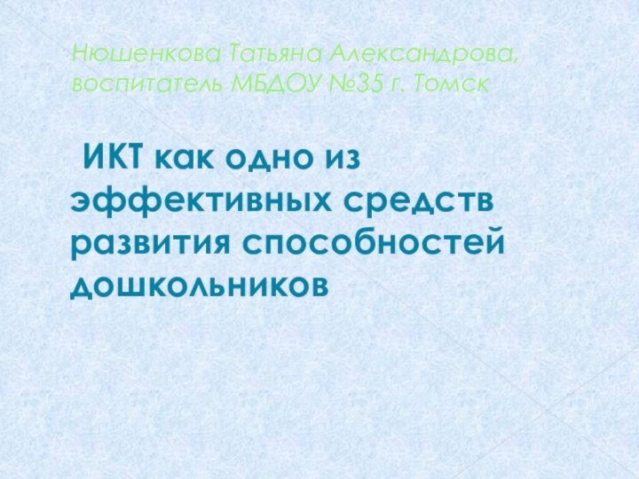 Нюшенкова Татьяна Александрова, воспитатель МБДОУ №35 г. Томск  ИКТ как одно