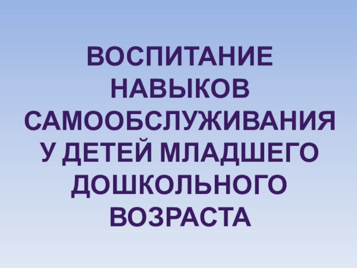 Воспитание навыков самообслуживания у детей младшего дошкольного возраста