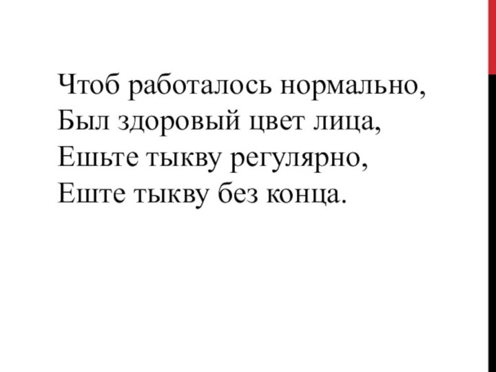 Чтоб работалось нормально,Был здоровый цвет лица,Ешьте тыкву регулярно,Еште тыкву без конца.