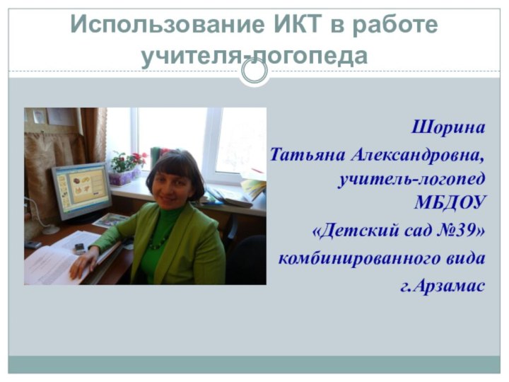 Использование ИКТ в работе учителя-логопеда Шорина Татьяна Александровна,  учитель-логопед  МБДОУ