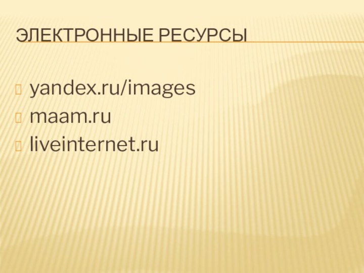 Электронные ресурсыyandex.ru/imagesmaam.ruliveinternet.ru