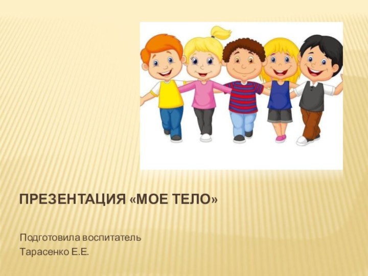 Подготовила воспитатель Тарасенко Е.Е.Презентация  «Я - человекПрезентация «Мое тело»