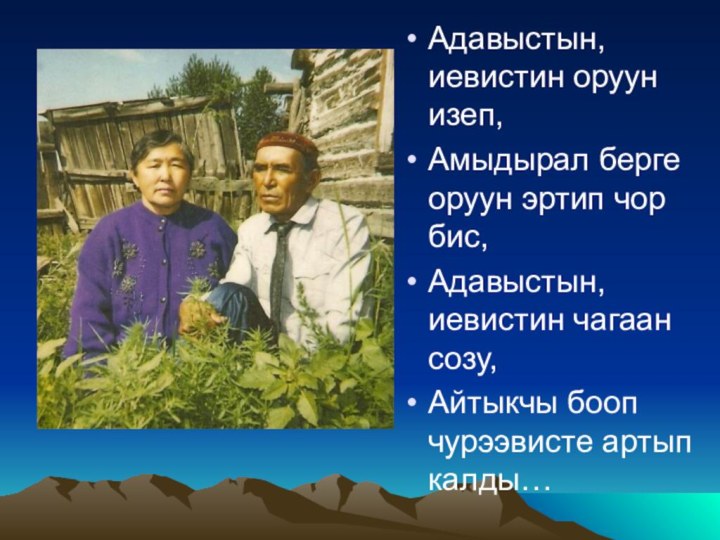 Адавыстын, иевистин оруун изеп,Амыдырал берге оруун эртип чор бис, Адавыстын,иевистин чагаан созу,Айтыкчы бооп чурээвисте артып калды…