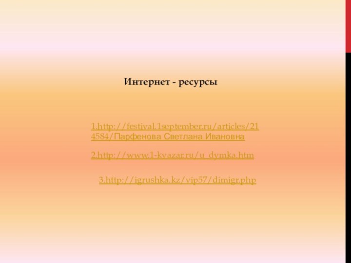 1.http://festival.1september.ru/articles/214584/Парфенова Светлана Ивановна2.http://www.1-kvazar.ru/u_dymka.htm3.http://igrushka.kz/vip57/dimigr.phpИнтернет - ресурсы