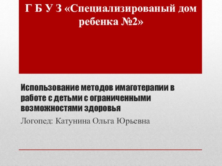 Использование методов имаготерапии в работе с детьми с ограниченными возможностями здоровьяЛогопед: Катунина