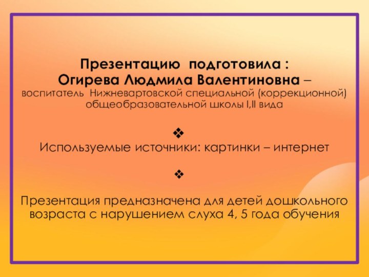 Презентацию подготовила :Огирева Людмила Валентиновна – воспитатель Нижневартовской специальной (коррекционной) общеобразовательной школы