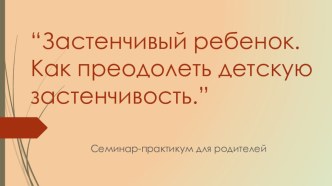 Семинар-практикум для родителей Застенчивый ребенок. Как преодолеть детскую застенчивость. материал (средняя группа)