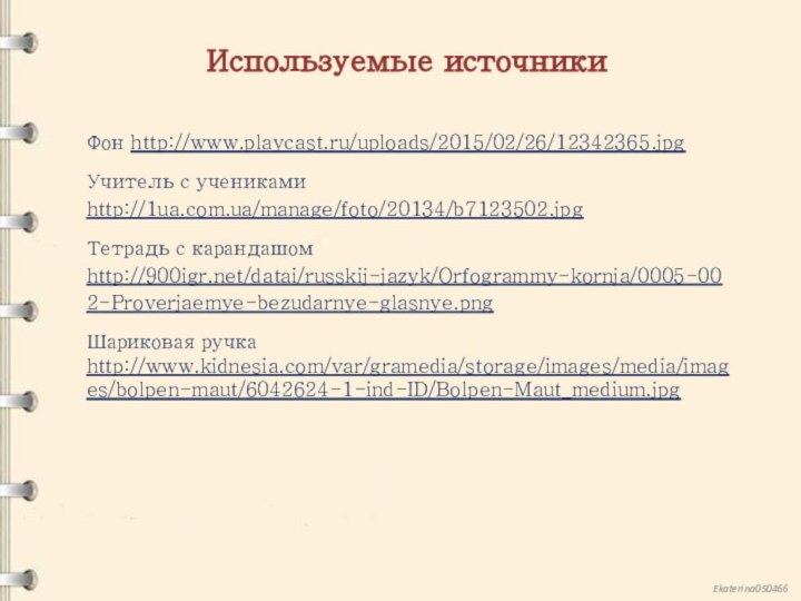 Используемые источникиФон http://www.playcast.ru/uploads/2015/02/26/12342365.jpg Учитель с учениками http://1ua.com.ua/manage/foto/20134/b7123502.jpg Тетрадь с карандашом http:///datai/russkij-jazyk/Orfogrammy-kornja/0005-002-Proverjaemye-bezudarnye-glasnye.png Шариковая ручка http://www.kidnesia.com/var/gramedia/storage/images/media/images/bolpen-maut/6042624-1-ind-ID/Bolpen-Maut_medium.jpg