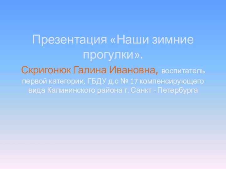 Презентация «Наши зимние прогулки». Скригонюк Галина Ивановна, воспитатель первой категории, ГБДУ д.с