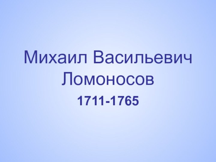 Михаил Васильевич Ломоносов1711-1765