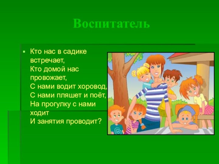 ВоспитательКто нас в садике встречает, Кто домой нас провожает, С нами водит