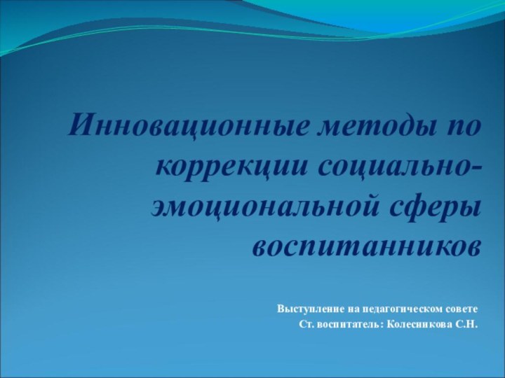 Инновационные методы по коррекции социально-эмоциональной сферы воспитанниковВыступление на педагогическом совете Ст. воспитатель: Колесникова С.Н.