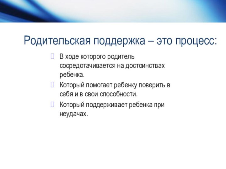 Родительская поддержка – это процесс:В ходе которого родитель сосредотачивается на достоинствах ребенка.Который