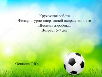 Презентация: Обзор кружковой работы Физкультурно-спортивной направленности Веселая аэробика Возраст 5-7 лет презентация к уроку (старшая группа) по теме