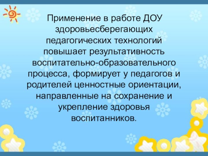 Применение в работе ДОУ здоровьесберегающихпедагогических технологийповышает результативностьвоспитательно-образовательногопроцесса, формирует у педагогов иродителей