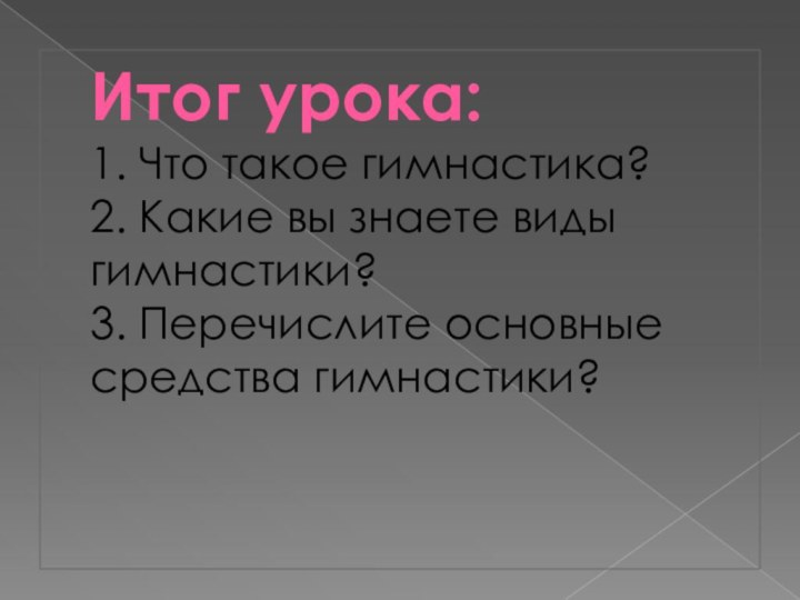 Итог урока: 1. Что такое гимнастика? 2. Какие вы знаете виды гимнастики?