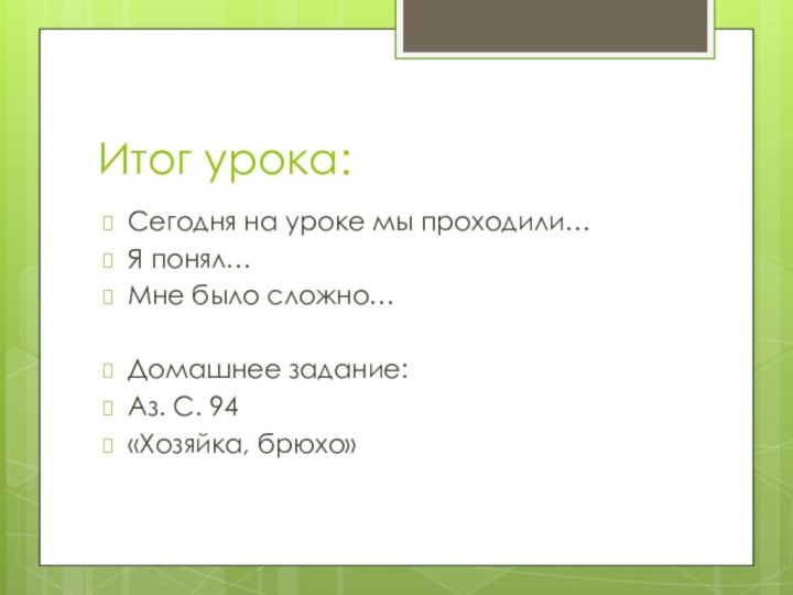 Итог урока:Сегодня на уроке мы проходили…Я понял…Мне было сложно…Домашнее задание:Аз. С. 94«Хозяйка, брюхо»