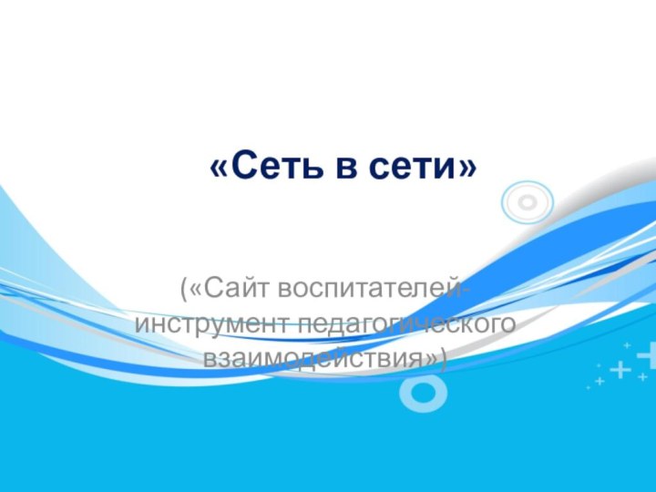 «Сеть в сети»(«Сайт воспитателей- инструмент педагогического взаимодействия»)