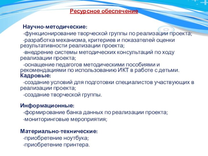 Ресурсное обеспечение  	Научно-методические: 	-функционирование творческой группы по реализации проекта;	-разработка механизма, критериев