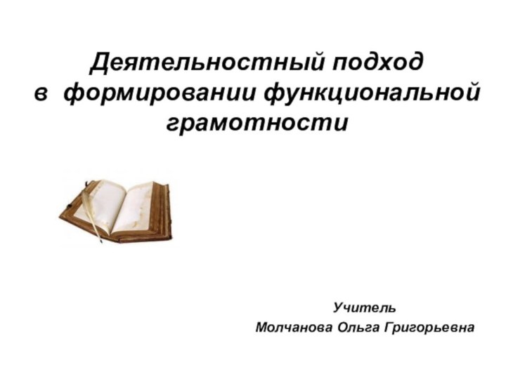 Деятельностный подход  в формировании функциональной грамотности  Учитель Молчанова Ольга Григорьевна