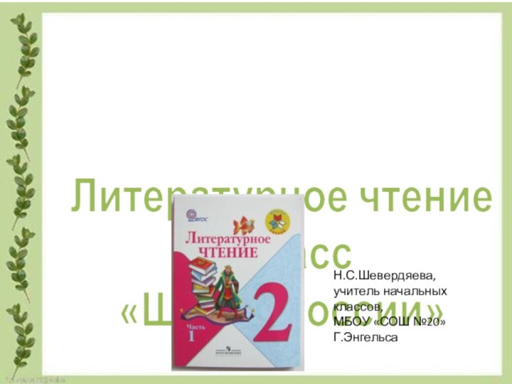 Литературное чтение2 класс«Школа России»Н.С.Шевердяева, учитель начальных классов,МБОУ «СОШ №20» Г.Энгельса