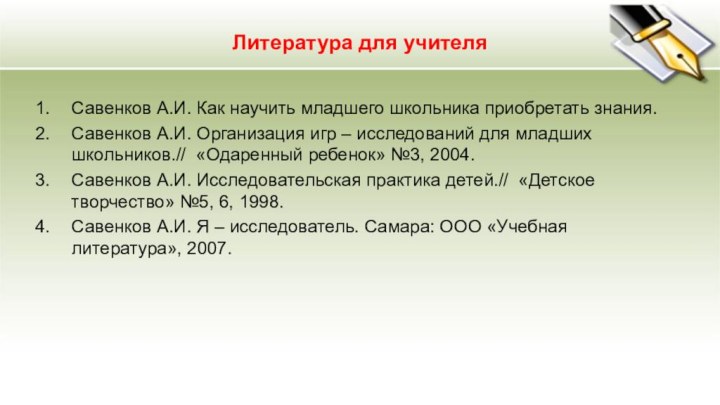 Литература для учителяСавенков А.И. Как научить младшего школьника приобретать знания.Савенков А.И. Организация