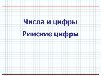 Цифры и числа. Римские цифры Презентация к уроку математики 1 класс презентация к уроку по математике (1 класс) по теме