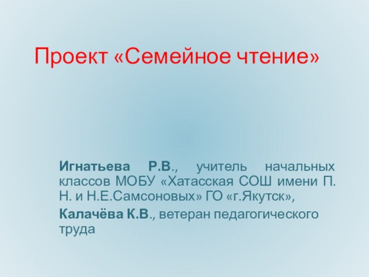 Проект «Семейное чтение»Игнатьева Р.В., учитель начальных классов МОБУ «Хатасская СОШ имени П.Н.