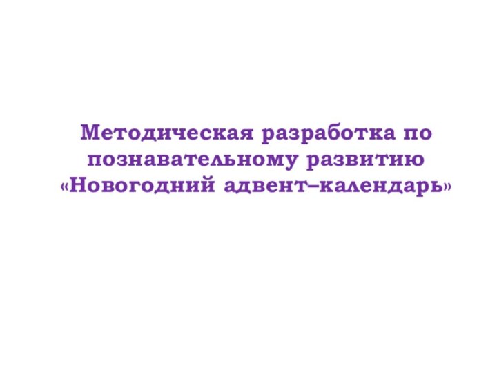 Методическая разработка по познавательному развитию «Новогодний адвент–календарь»