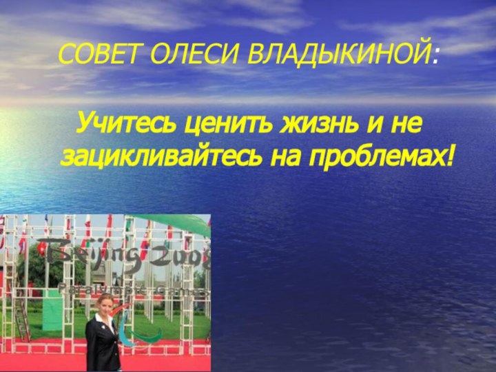 СОВЕТ ОЛЕСИ ВЛАДЫКИНОЙ:Учитесь ценить жизнь и не зацикливайтесь на проблемах!