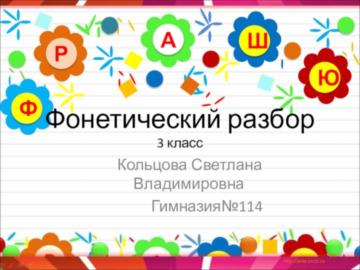 Кольцова Светлана 			Владимировна			Гимназия№114АРЮШФФонетический разбор  3 класс